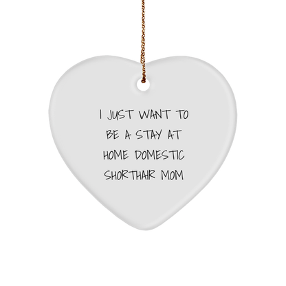 Funny Domestic Shorthair Cat Mom Christmas Unique Gift, I Just Want To Be A Stay At Home Domestic Shorthair Mom Heart Ornament, Gifts from Family to Domestic Shorthair Cat