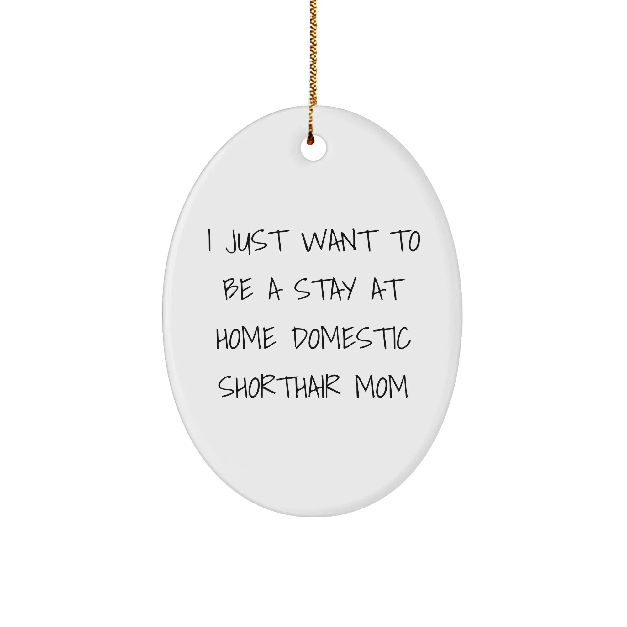 Funny Domestic Shorthair Cat Mom Gifts from Friends for Christmas Unique Oval Ornament, I Just Want To Be A Stay At Home Domestic Shorthair Mom