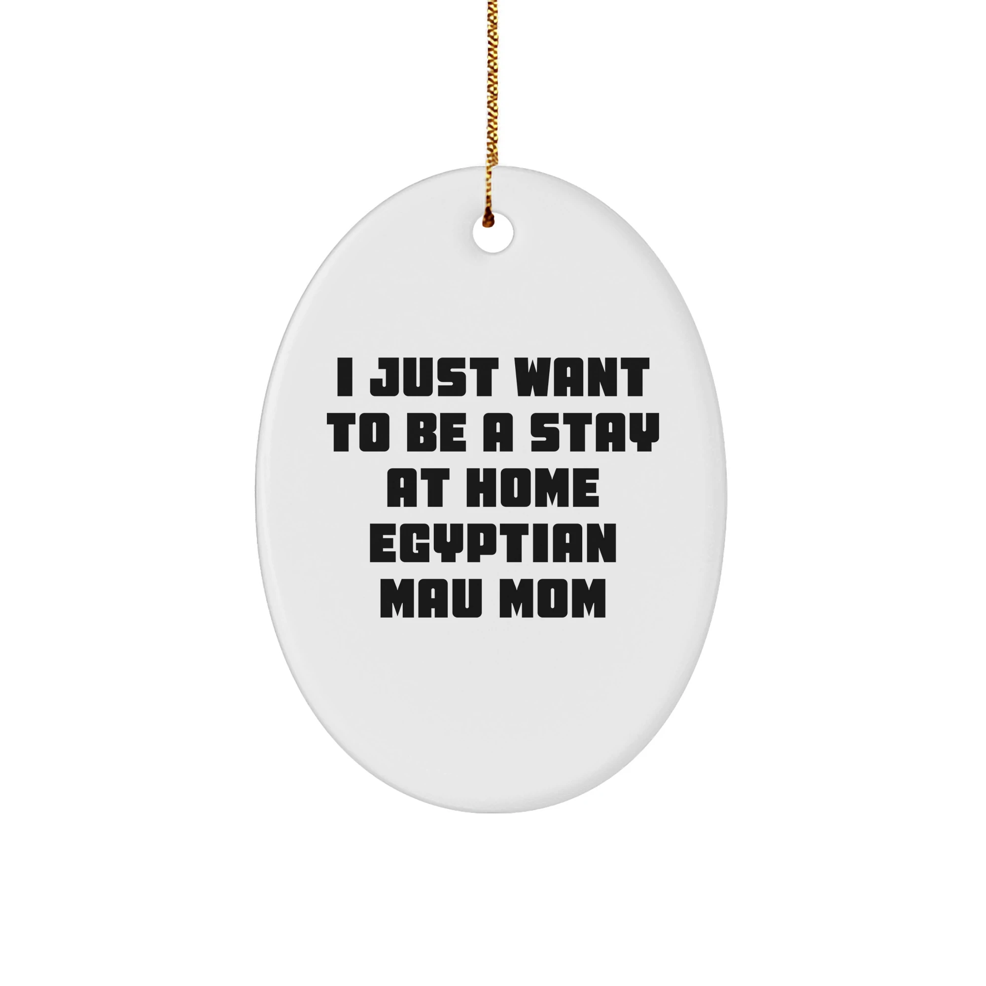 Funny Egyptian Mau Cat Gifts from Mom for Christmas Unique Oval Ornament, 'I Just Want To Be A Stay At Home Egyptian Mau Mom' Quote, Gifts for Egyptian Mau Cat Lovers