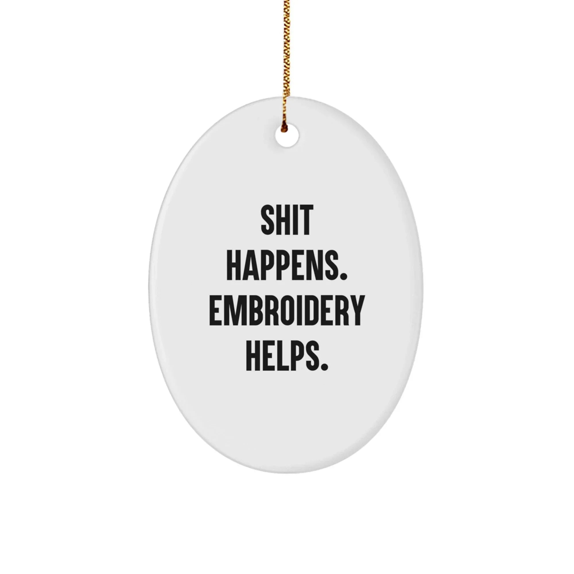 Funny Embroidery Gifts, Shit Happens. Embroidery Helps., Oval Ornament for Christmas, Gifts from Friends, Gifts for Embroidery Enthusiasts - Unique Oval Shape, Durable MDF, and Sublimation Printing