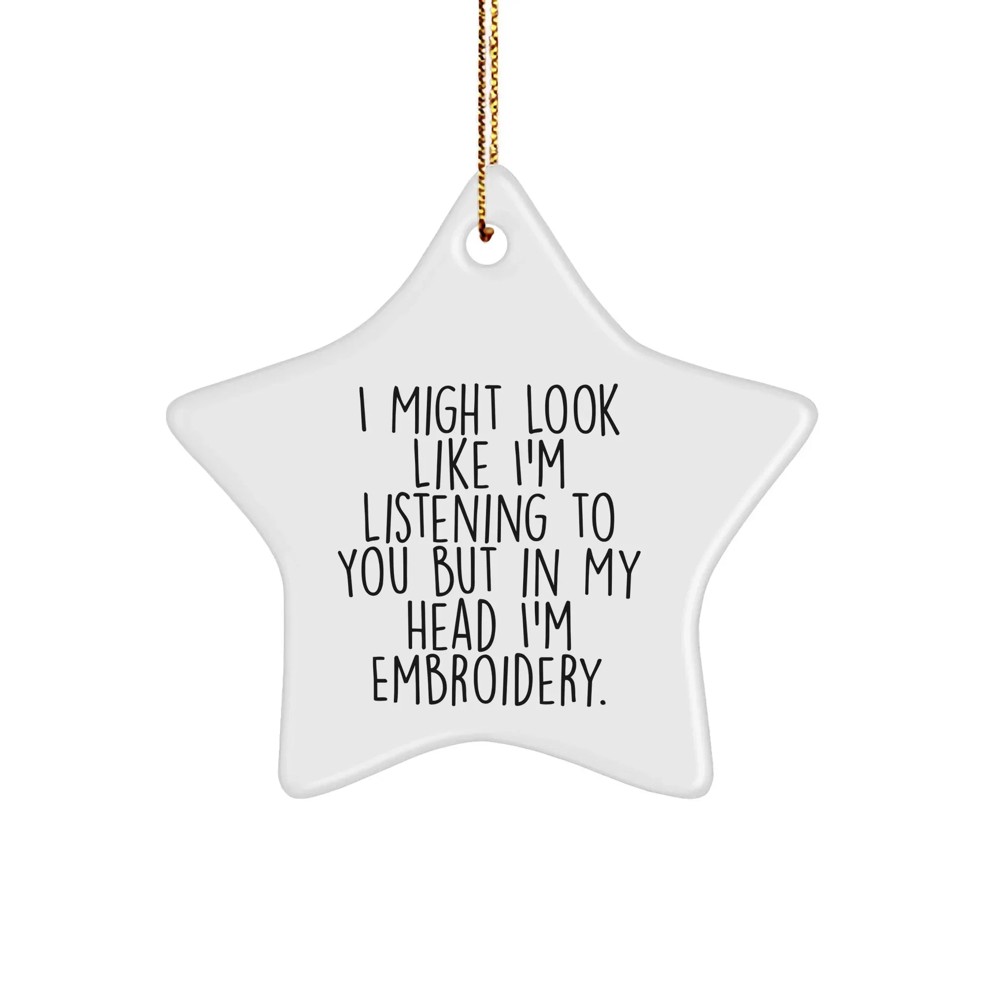 Funny Embroidery Gifts from Friends for Christmas - Star Ornament with I Might Look Like I'm Listening To You But In My Head I'm Embroidery.