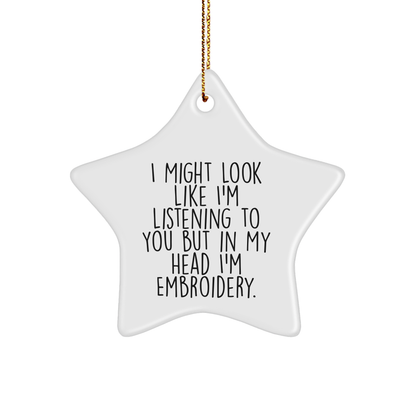 Funny Embroidery Gifts from Friends for Christmas - Star Ornament with I Might Look Like I'm Listening To You But In My Head I'm Embroidery.