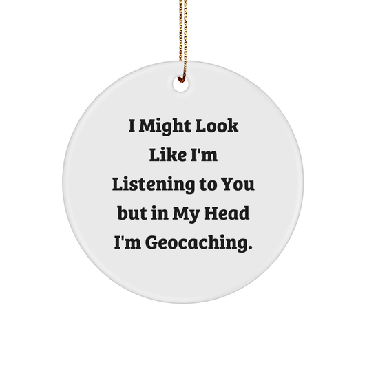 Funny Geocaching Gifts for Friends, Circle Ornament with I Might Look Like I'm Listening To You But In My Head I'm Geocaching., Perfect Christmas Unique Gifts from Family
