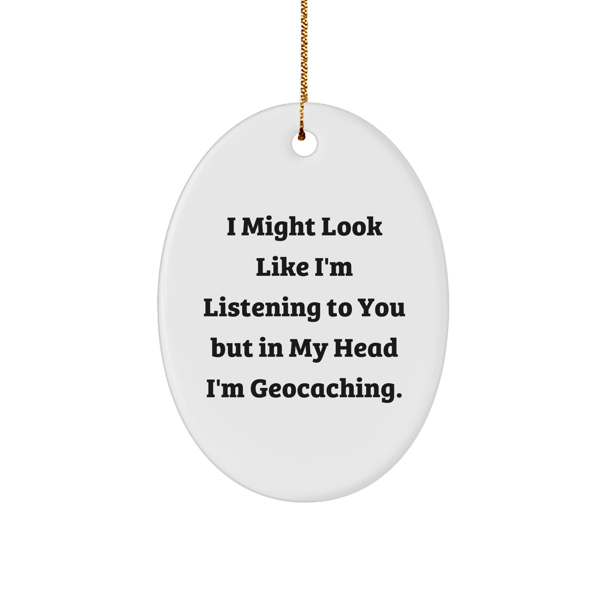 Funny Geocaching Oval Ornament Gifts from Friends and Family, 'I Might Look Like I'm Listening To You But In My Head I'm Geocaching', Christmas Unique Gifts for Geocaching Enthusiasts