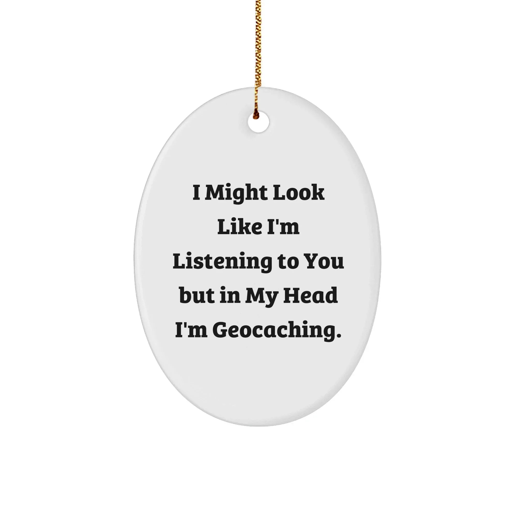Funny Geocaching Oval Ornament Gifts from Friends and Family, 'I Might Look Like I'm Listening To You But In My Head I'm Geocaching', Christmas Unique Gifts for Geocaching Enthusiasts