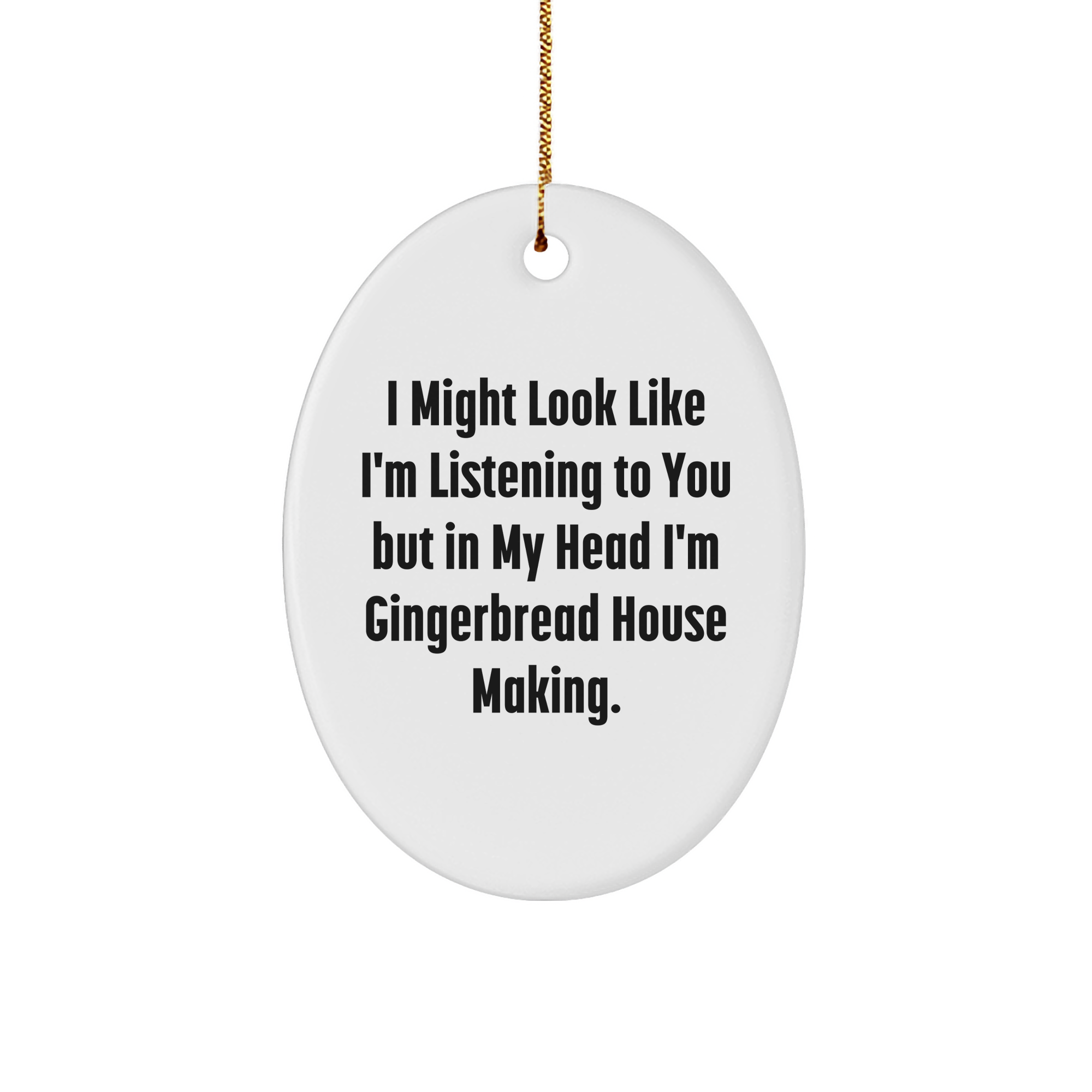 Funny Gingerbread House Making Oval Ornament Gifts from Friends, Coworkers, or Family - 'I Might Look Like I'm Listening To You But In My Head I'm Gingerbread House Making.' Christmas Unique