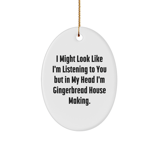 Funny Gingerbread House Making Oval Ornament Gifts from Friends, Coworkers, or Family - 'I Might Look Like I'm Listening To You But In My Head I'm Gingerbread House Making.' Christmas Unique