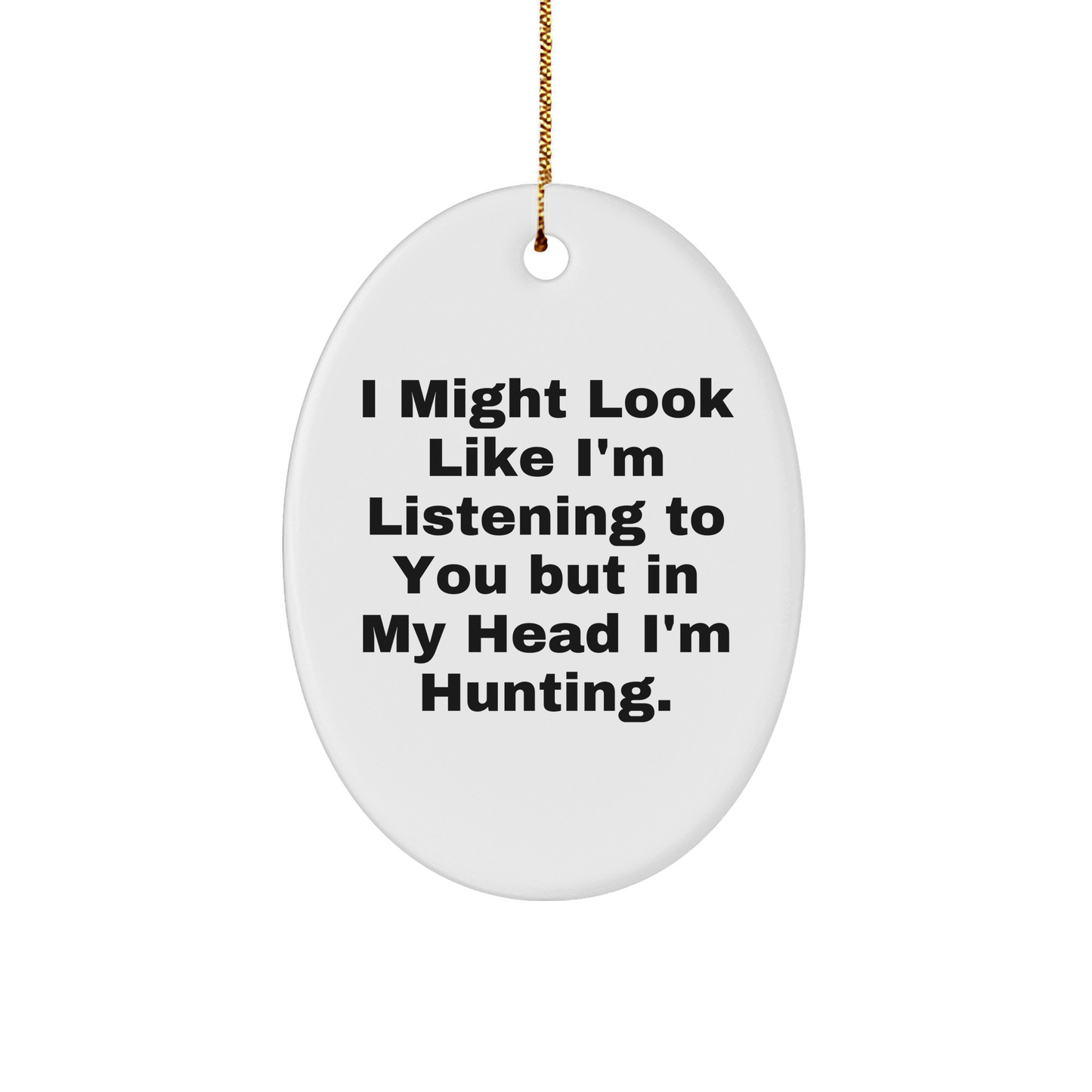 Funny Hunting Oval Ornament Gifts from Friends for Christmas with 'I Might Look Like I'm Listening To You But In My Head I'm Hunting.' Quote