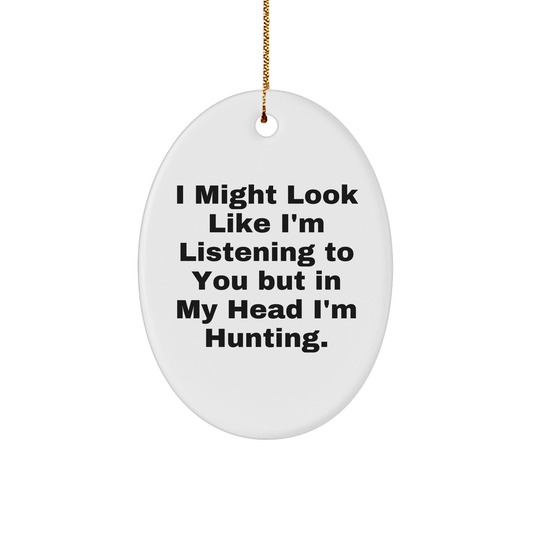 Funny Hunting Oval Ornament Gifts from Friends for Christmas with 'I Might Look Like I'm Listening To You But In My Head I'm Hunting.' Quote