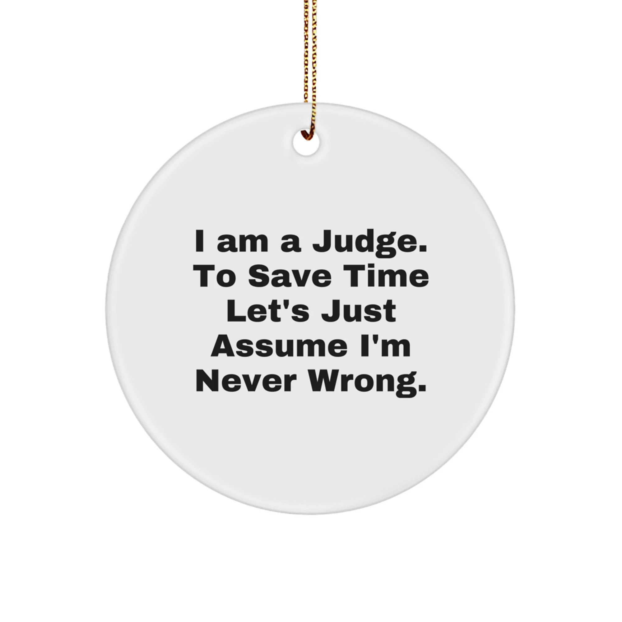 Funny Judge Gifts, I Am A Judge. To Save Time Let's Just Assume I'm Never Wrong., Circle Ornament for Christmas, Gifts from Friends or Family
