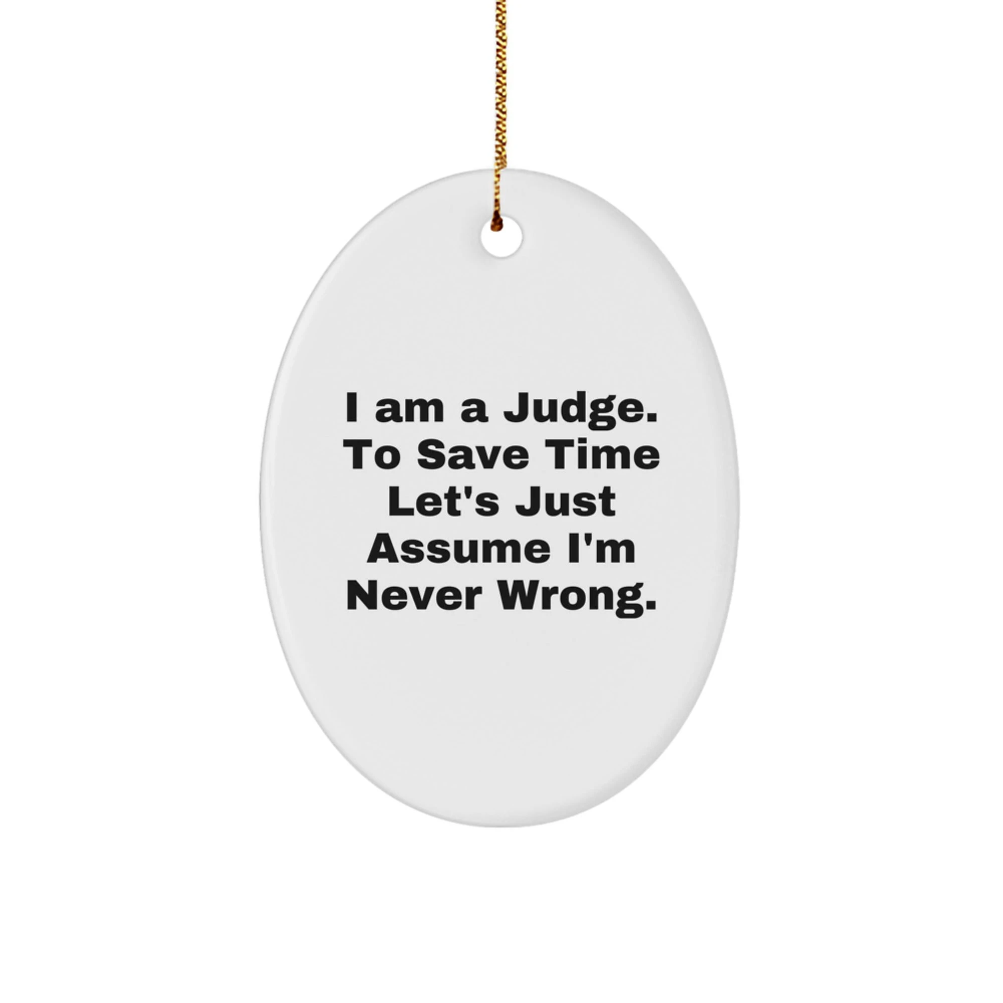 Funny Judge Gifts: 'I Am A Judge. To Save Time Let's Just Assume I'm Never Wrong.' Oval Ornament for Christmas, Gifts for Judge, Men, Women, Coworkers, Family