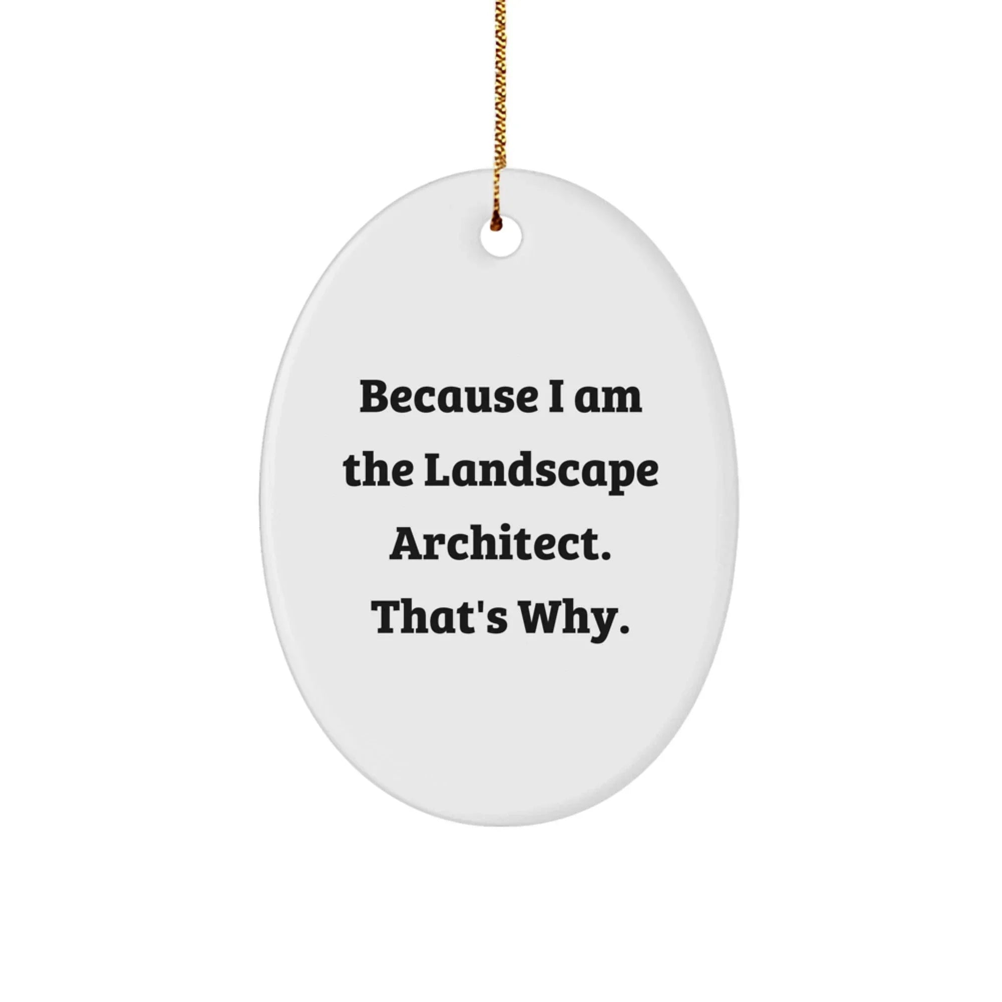 Funny Landscape Architect Gifts, Oval Ornament, Because I Am The Landscape Architect. That's Why., Gifts from Family, Gifts for Landscape Architects, Unique Christmas Unique Gifts