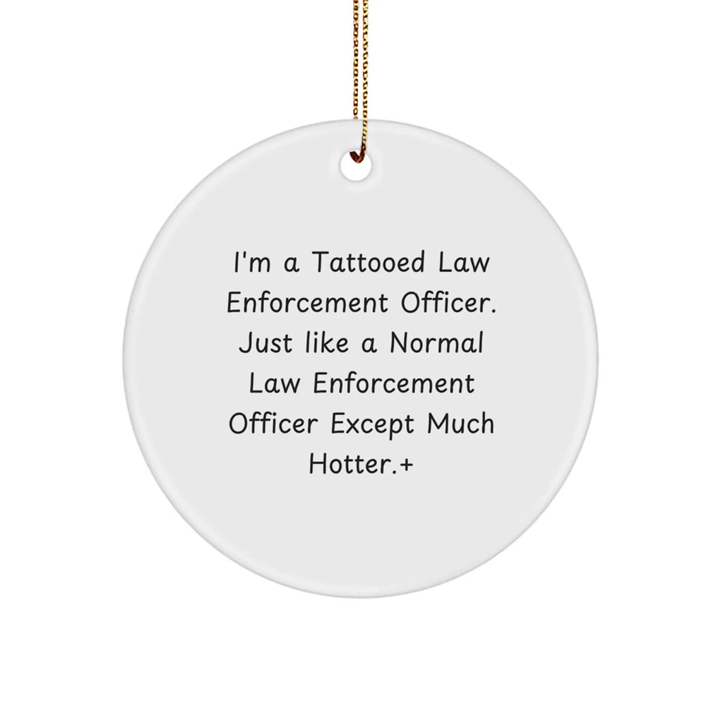 Funny Law Enforcement Officer Gifts, Circle Ornament with Humorous Quote, Gifts from Men for Law Enforcement Officer Friends, Unique Christmas Unique Gifts