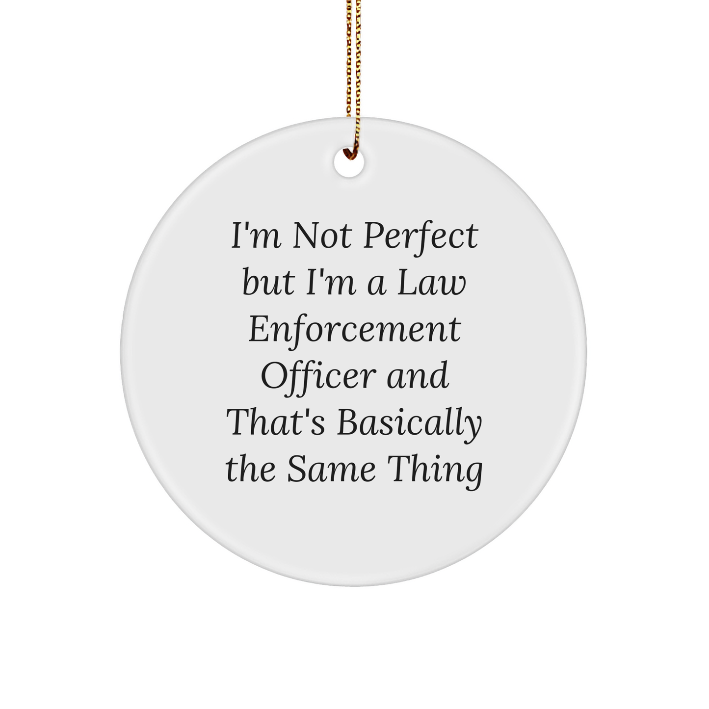 Funny Law Enforcement Officer Gifts for Men from Friends - I'm Not Perfect But I'm A Law Enforcement Officer And That's Basically The Same Thing Circle Ornament for Christmas