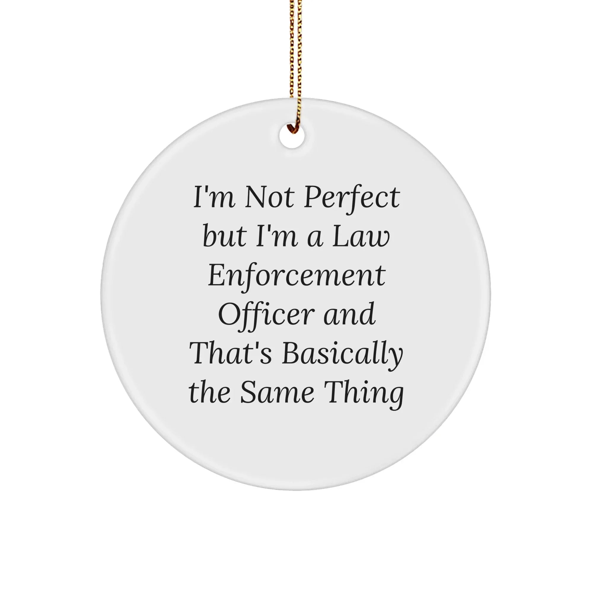 Funny Law Enforcement Officer Gifts for Men from Friends - I'm Not Perfect But I'm A Law Enforcement Officer And That's Basically The Same Thing Circle Ornament for Christmas