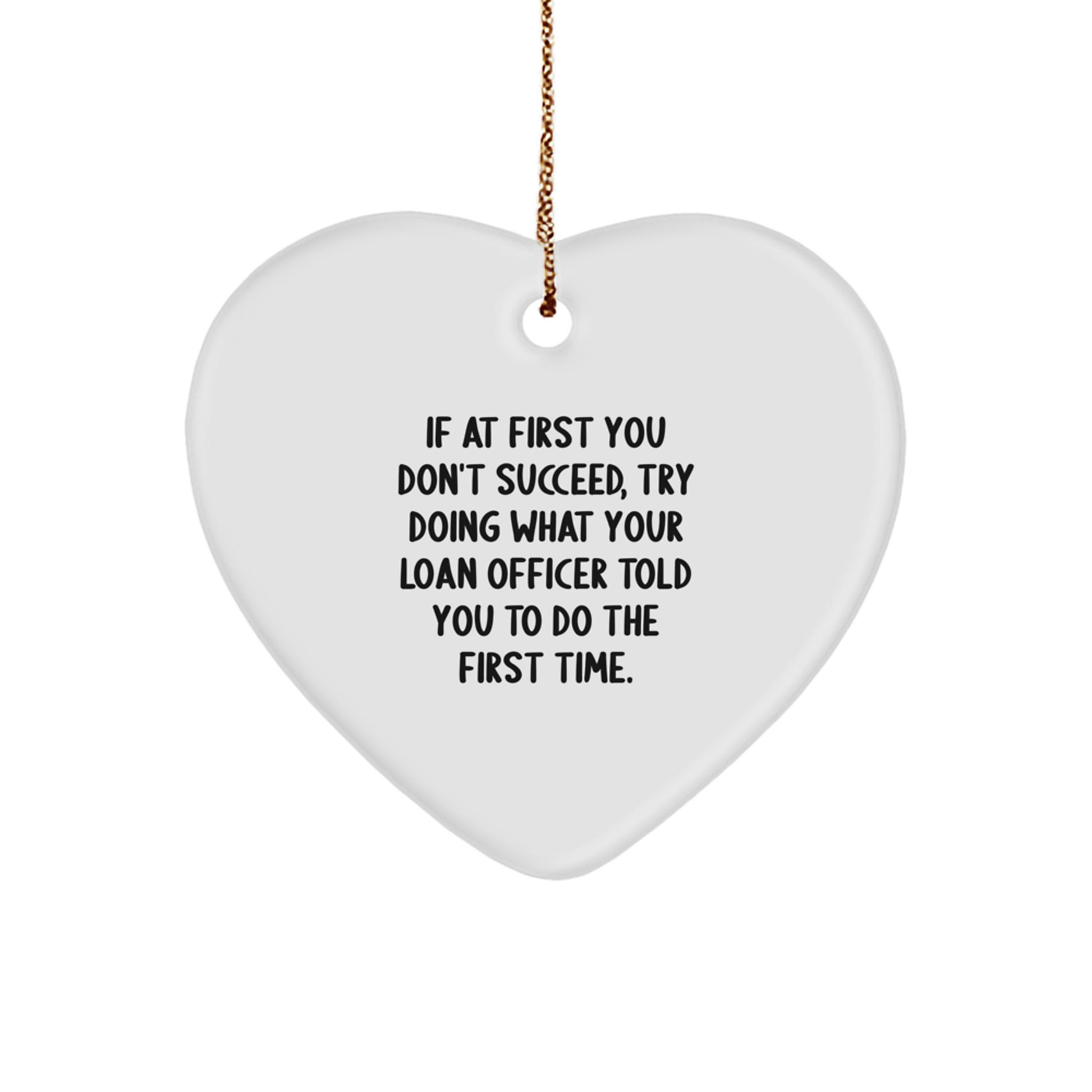 Funny Loan Officer Gifts, 'If At First You Don't Succeed, Try Doing What Your Loan Officer Told You To Do The First Time.' Heart Ornament for Christmas