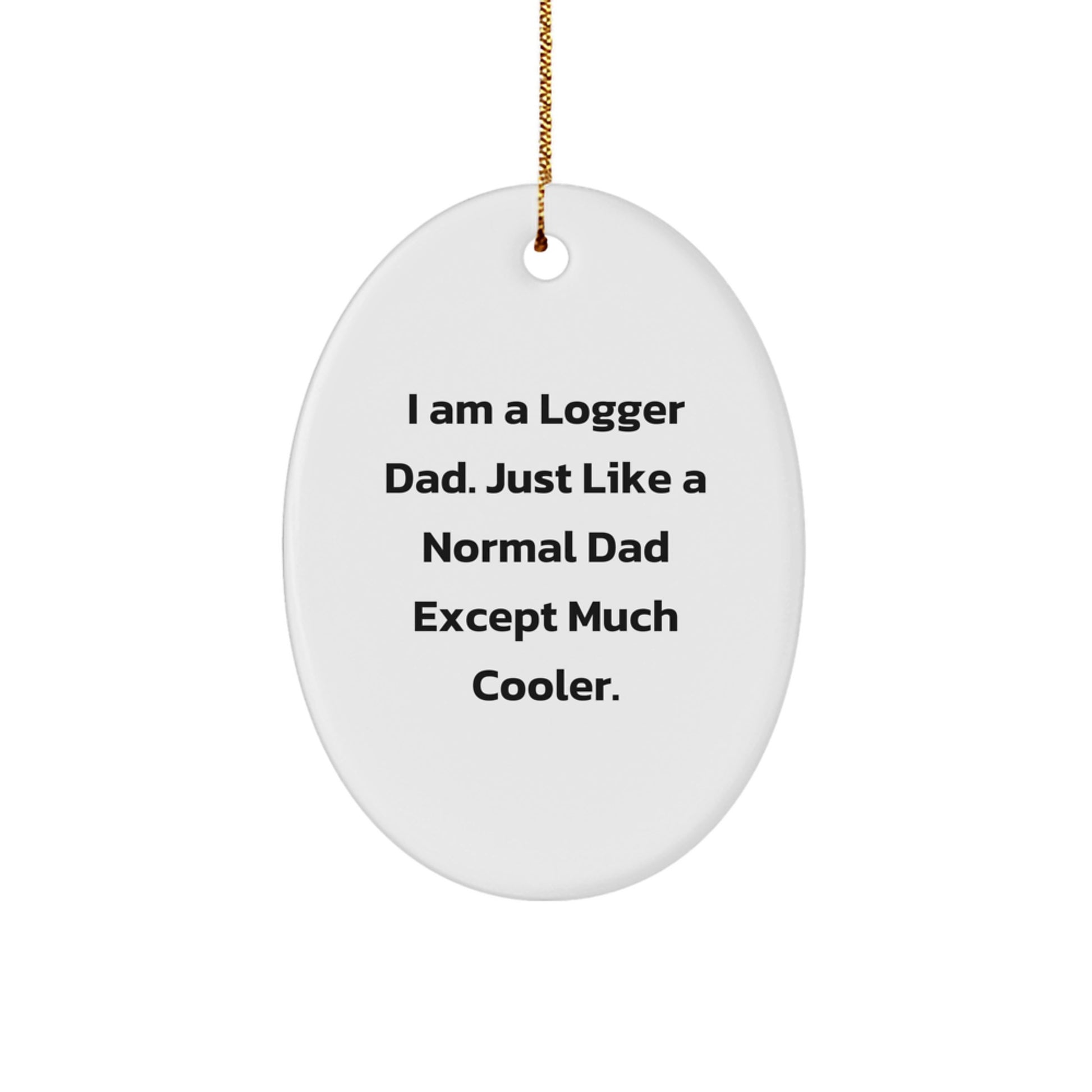 Funny Logger Dad Gift, 'I Am A Logger Dad...' Oval Ornament, Unique Christmas Unique Gift for Men, Logger Gifts from Friends, Family, or Coworkers