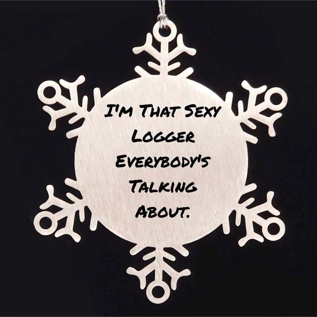 Funny Logger Gifts, I'm That Sexy Logger Everybody's Talking About., Snowflake Ornament for Christmas, Gifts from Friends, Gifts for Logger