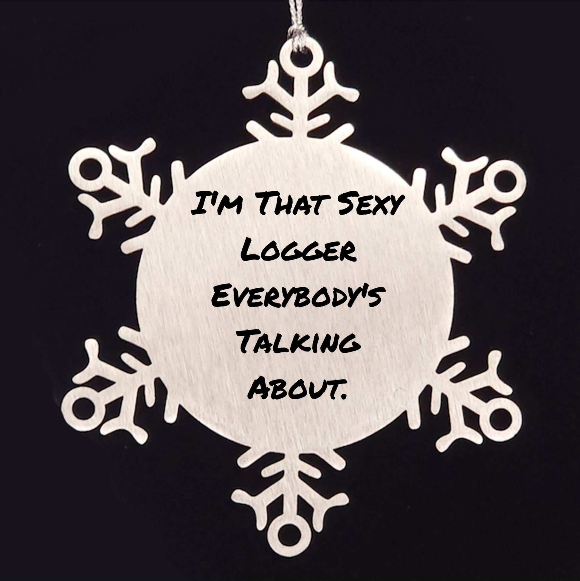 Funny Logger Gifts, I'm That Sexy Logger Everybody's Talking About., Snowflake Ornament for Christmas, Gifts from Friends, Gifts for Logger