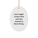 Funny Logger Gifts from Men to Friends - Oval Ornament Quote 'I Am A Logger. To Save Time Let's Just Assume I'm Never Wrong.' - Christmas Decorations