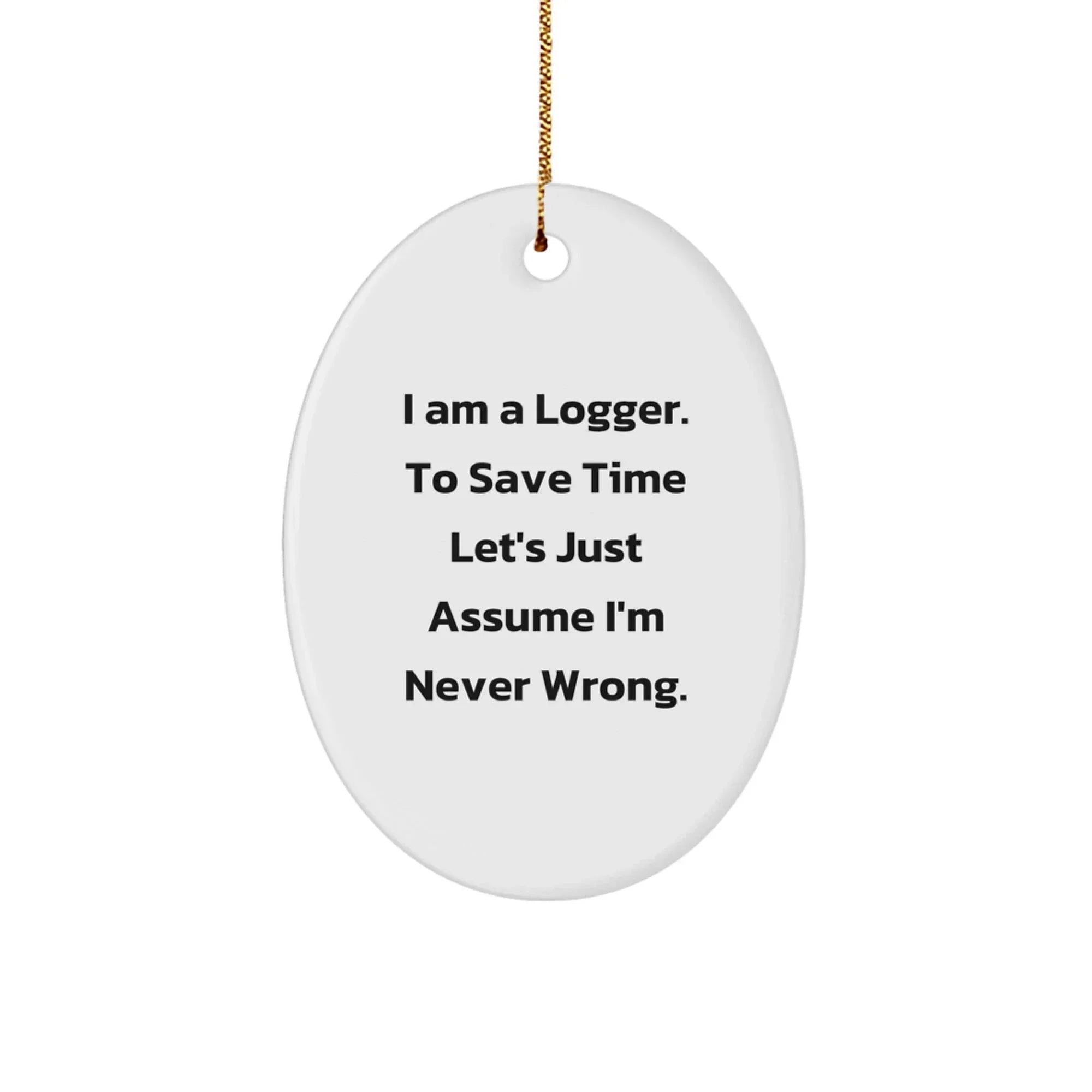 Funny Logger Gifts from Men to Friends - Oval Ornament Quote 'I Am A Logger. To Save Time Let's Just Assume I'm Never Wrong.' - Christmas Decorations