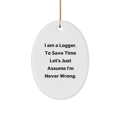 Funny Logger Gifts from Men to Friends - Oval Ornament Quote 'I Am A Logger. To Save Time Let's Just Assume I'm Never Wrong.' - Christmas Decorations
