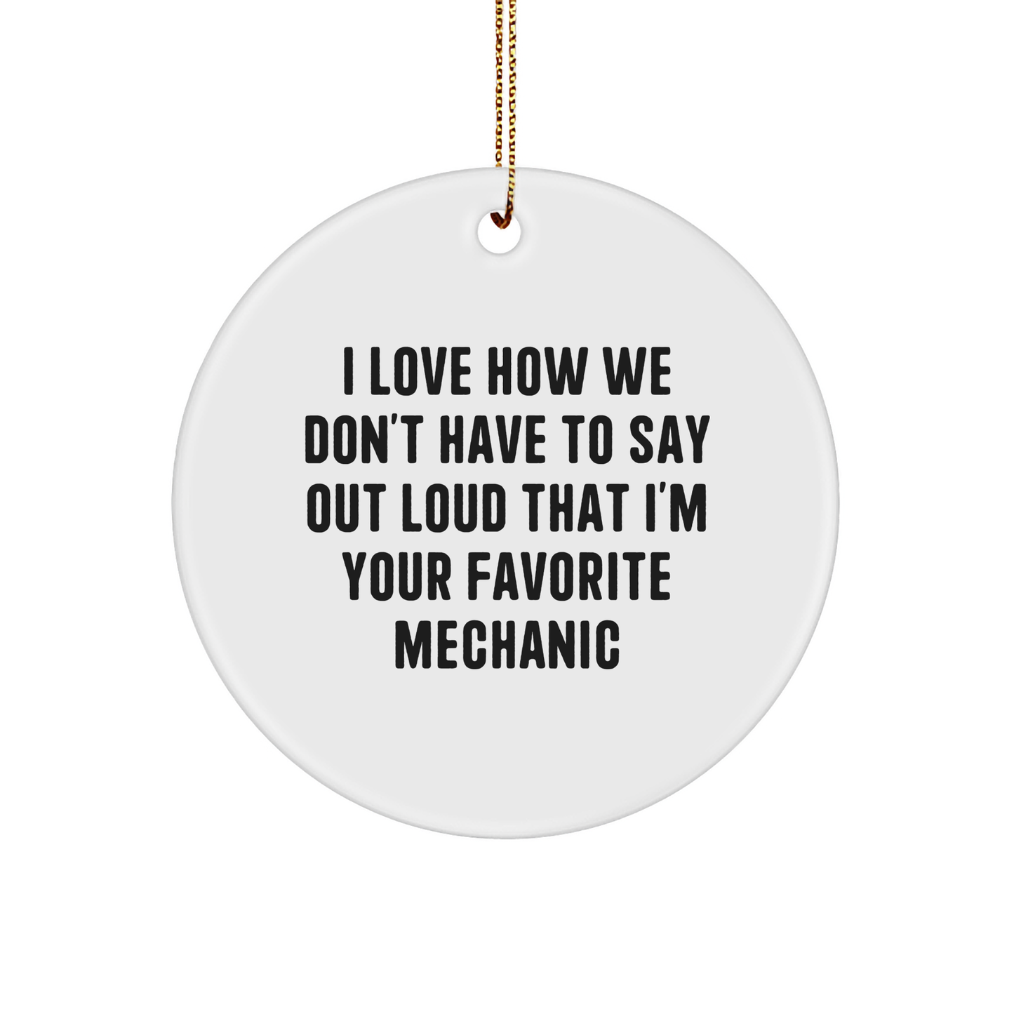 Funny Mechanic Gifts from Friends for Favorite Mechanic Circle Ornament, I Love How We Don't Have To Say Out Loud That I'm Your Favorite Mechanic, Christmas Unique Presents for Mechanics