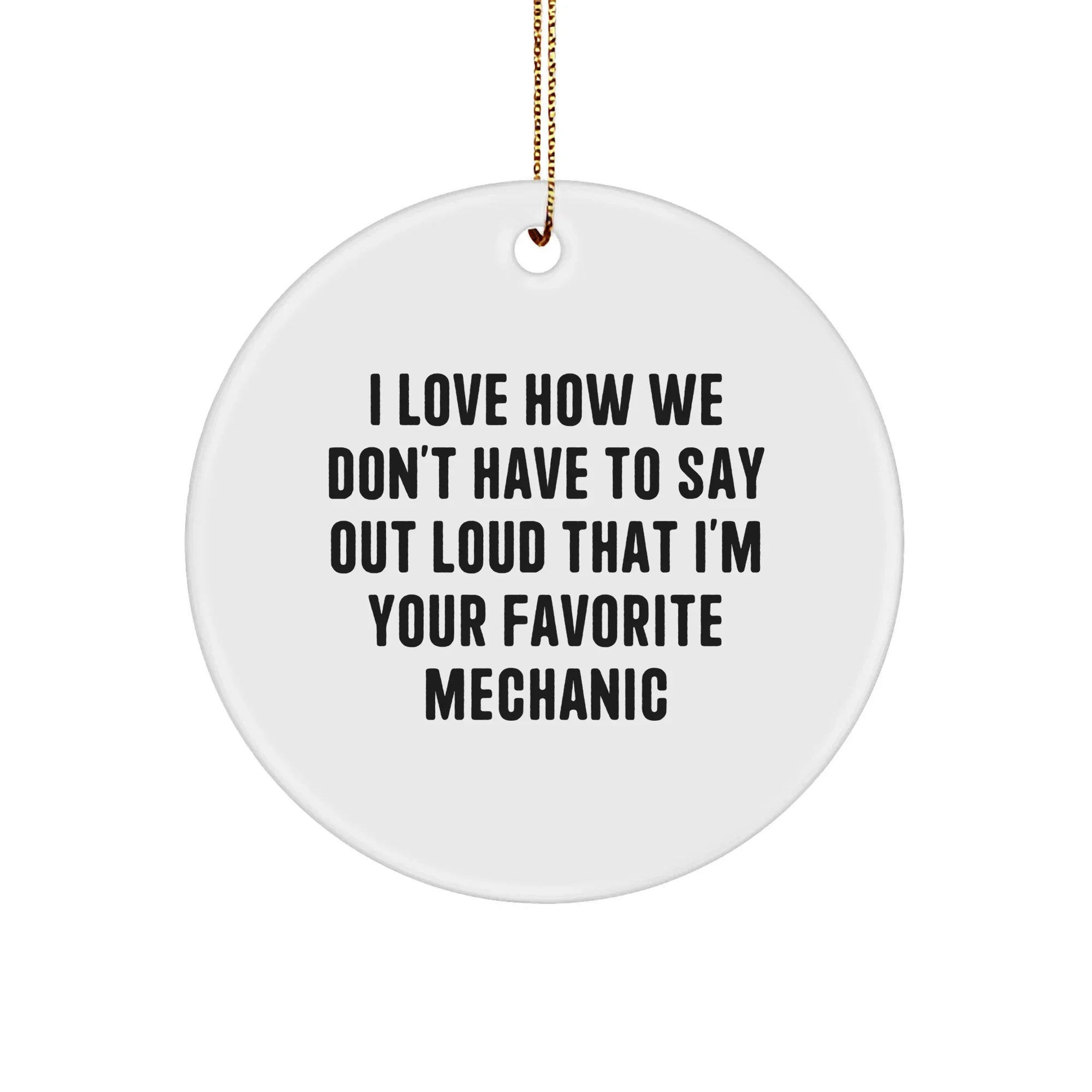 Funny Mechanic Gifts from Friends for Favorite Mechanic Circle Ornament, I Love How We Don't Have To Say Out Loud That I'm Your Favorite Mechanic, Christmas Unique Presents for Mechanics