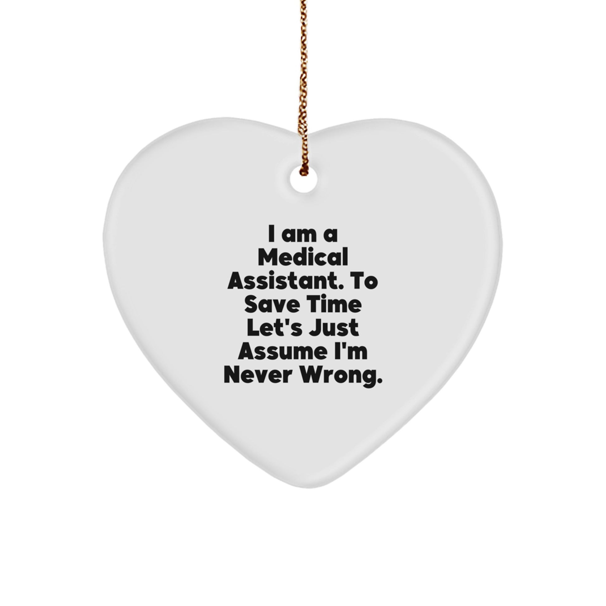 Funny Medical Assistant Gifts - Heart Ornament for Medical Assistants, Gifts from Friends, Family, or Coworkers, 'I Am A Medical Assistant. To Save Time Let's Just Assume I'm Never Wrong.'