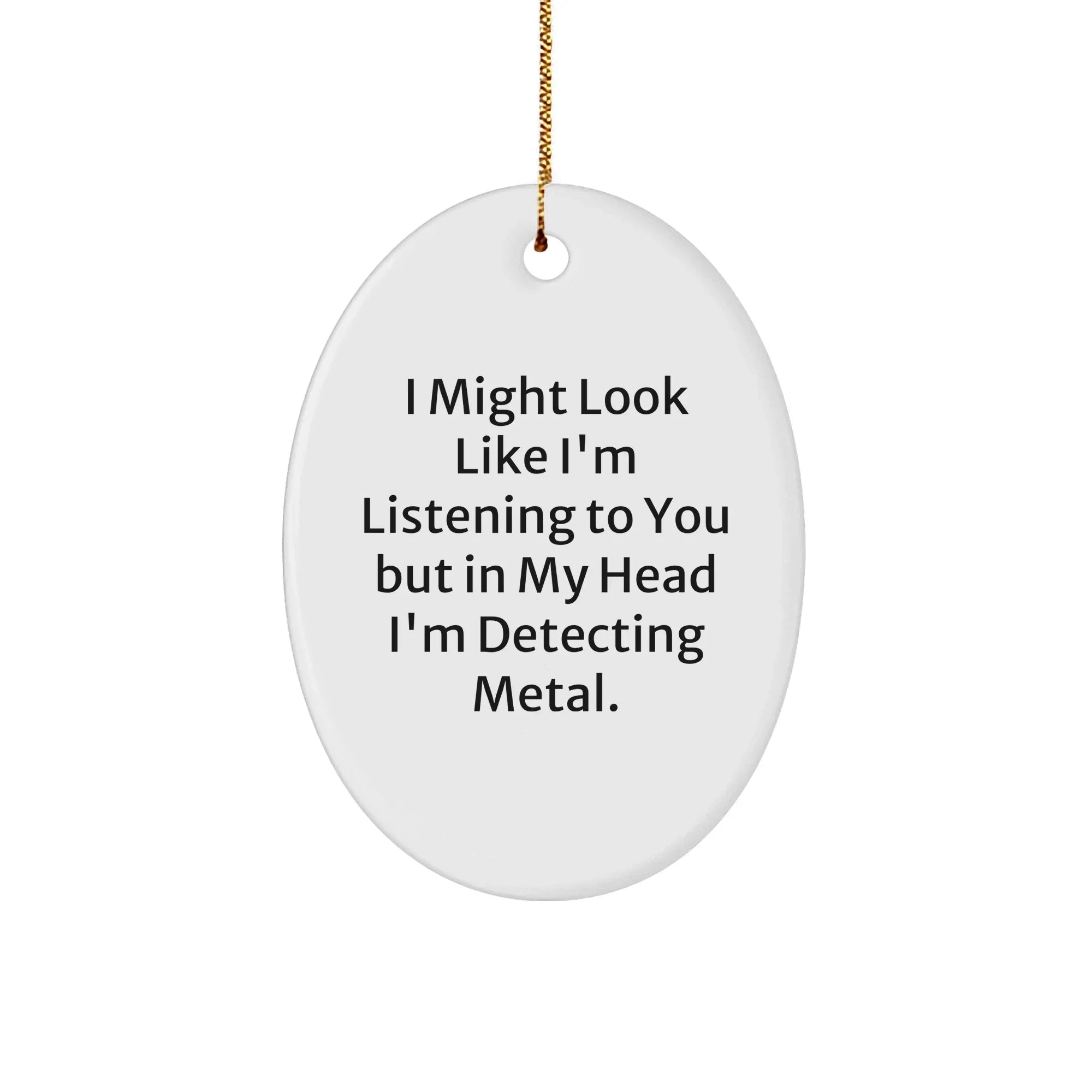 Funny Metal Detecting Gifts for Friends, 'I Might Look Like I'm Listening To You But In My Head I'm Detecting Metal.,' Oval Ornament, White, 3.25" Tall, Perfect Christmas Unique Gifts from Family
