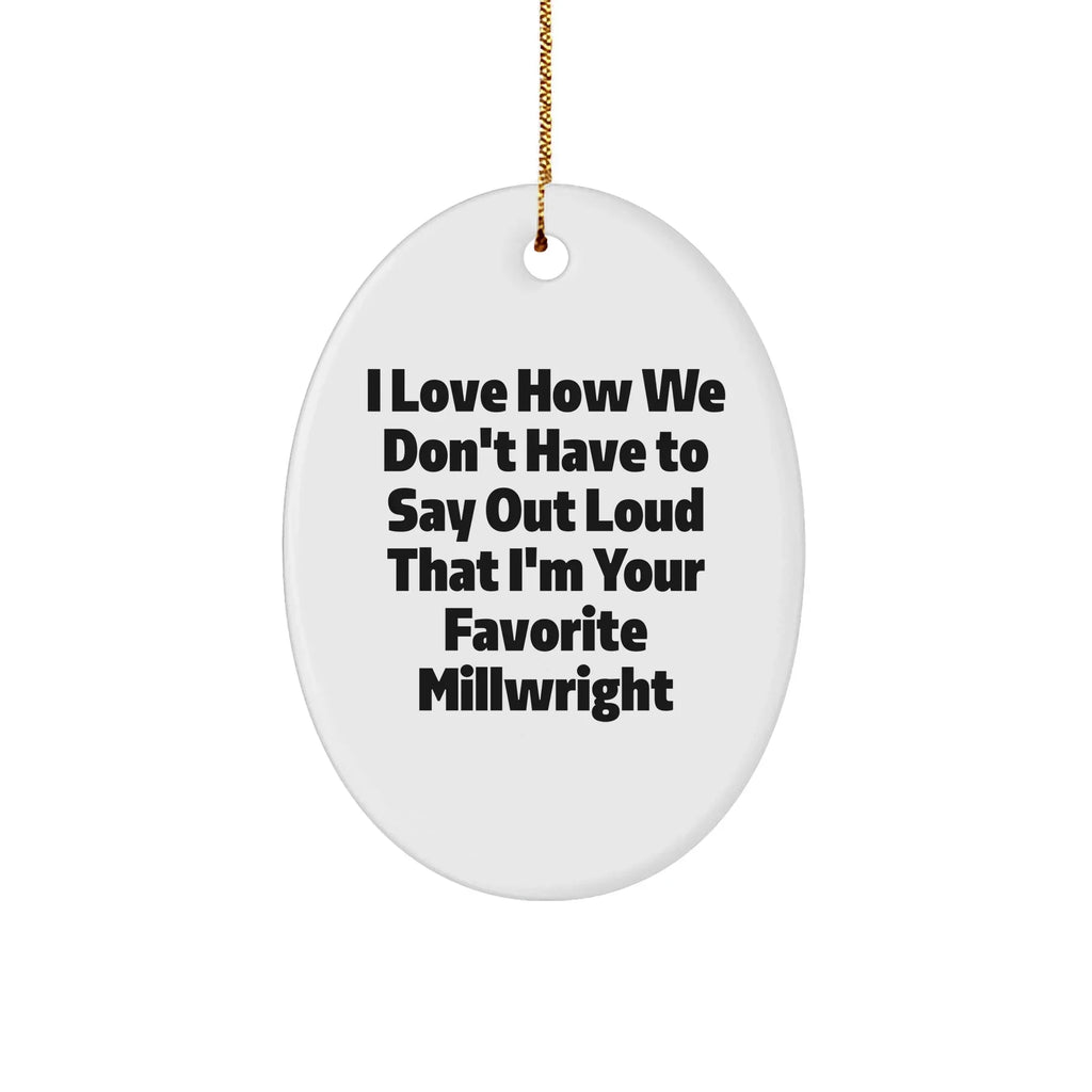 Funny Millwright Gifts - I Love How We Don't Have To Say Out Loud That I'm Your Favorite Millwright Oval Ornament for Christmas