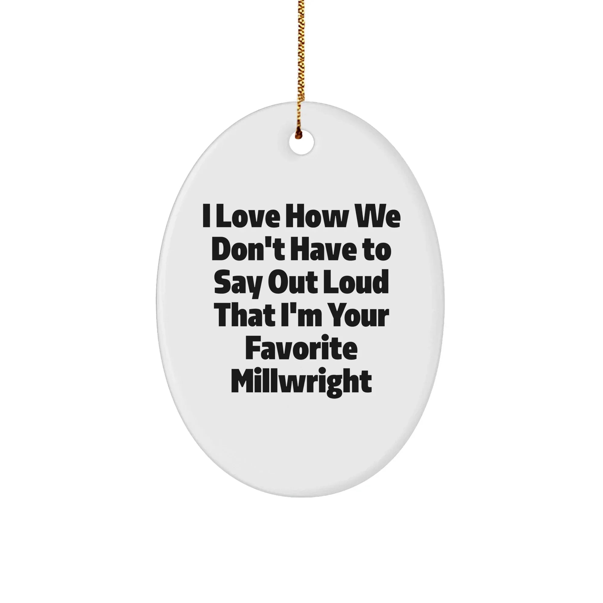 Funny Millwright Gifts - I Love How We Don't Have To Say Out Loud That I'm Your Favorite Millwright Oval Ornament for Christmas
