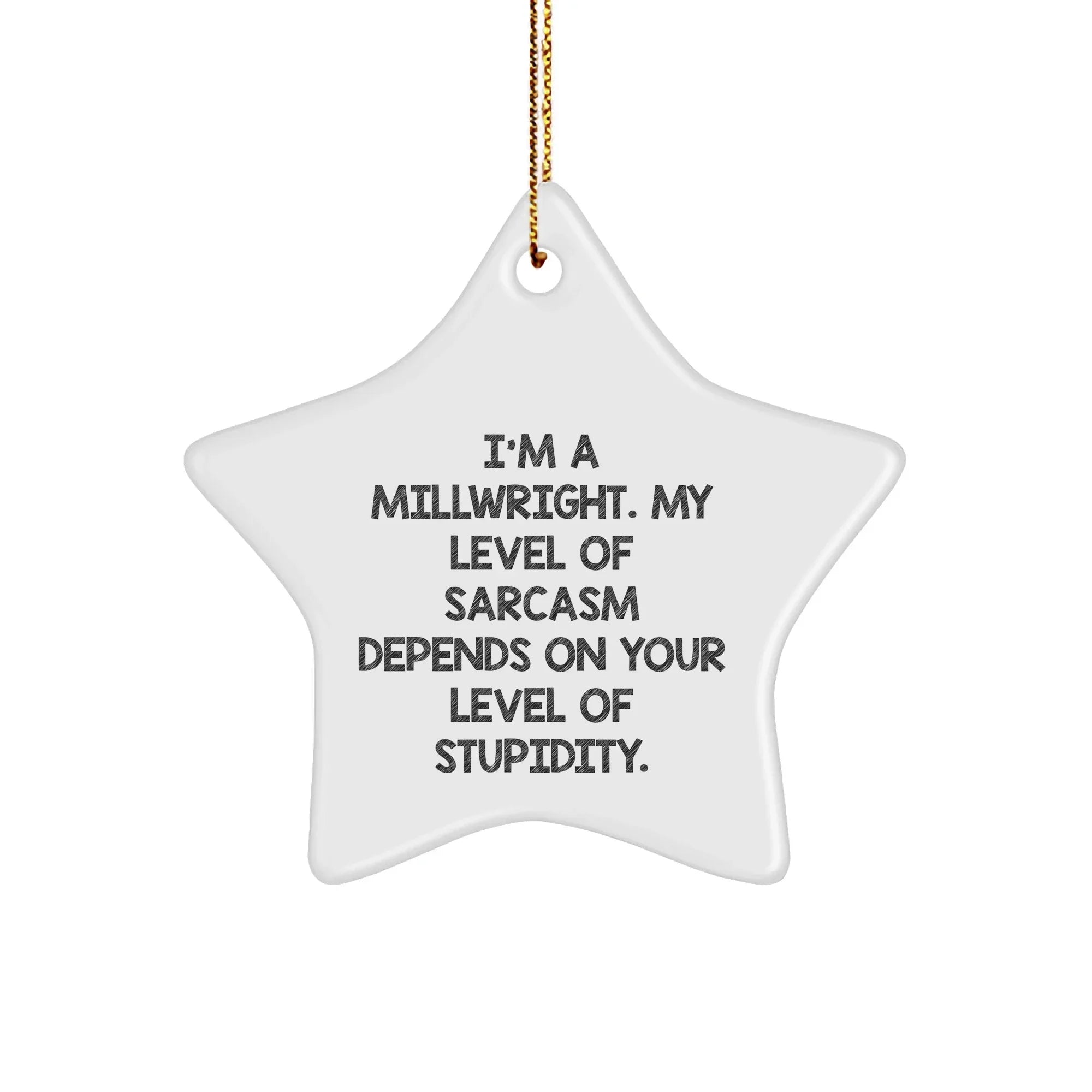 Funny Millwright Gifts, 'I'm A Millwright. My Level Of Sarcasm Depends On Your Level Of Stupidity.' Star Ornament, Perfect for Christmas