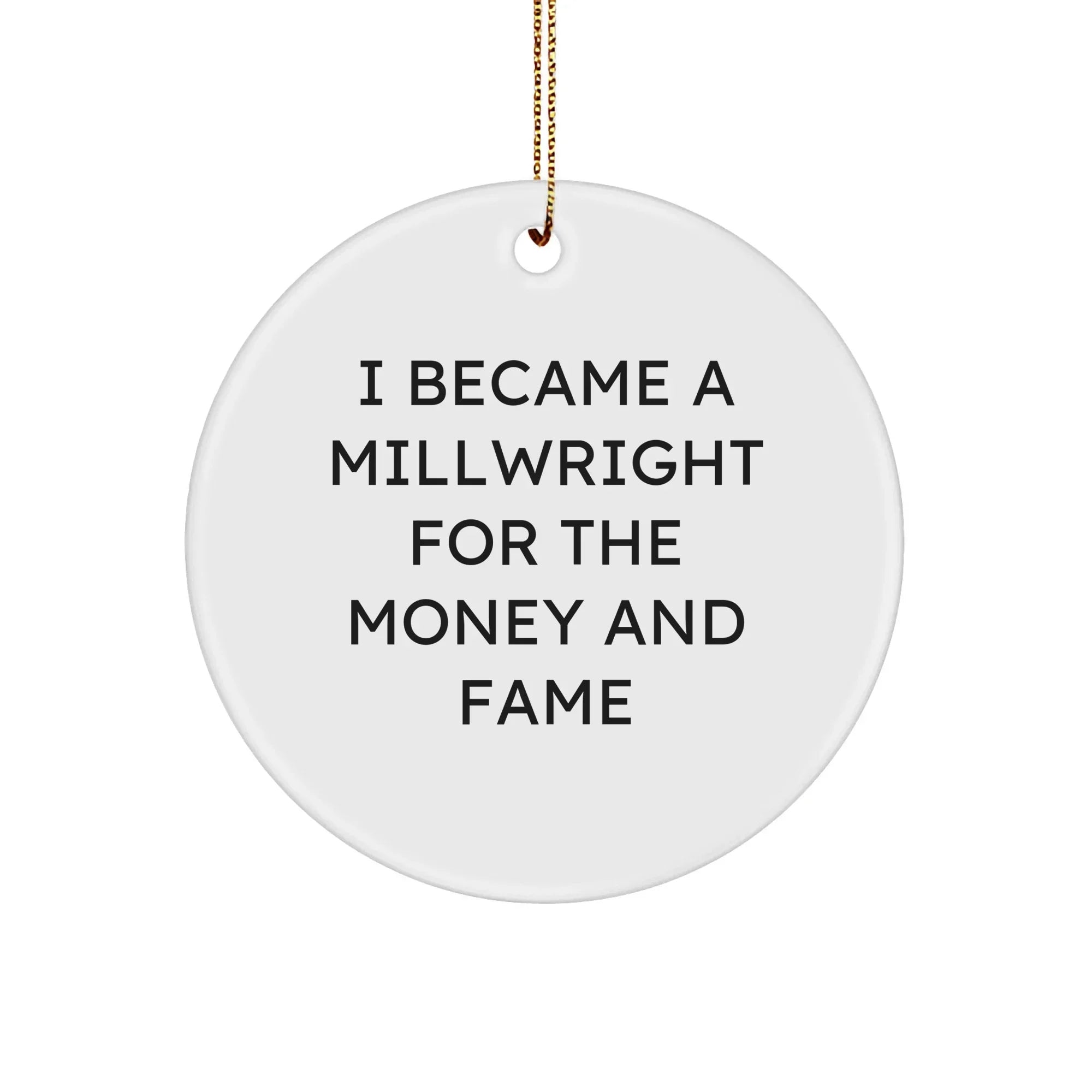 Funny Millwright Gifts from Friends to Family - I Became A Millwright For The Money And Fame Circle Ornament for Christmas