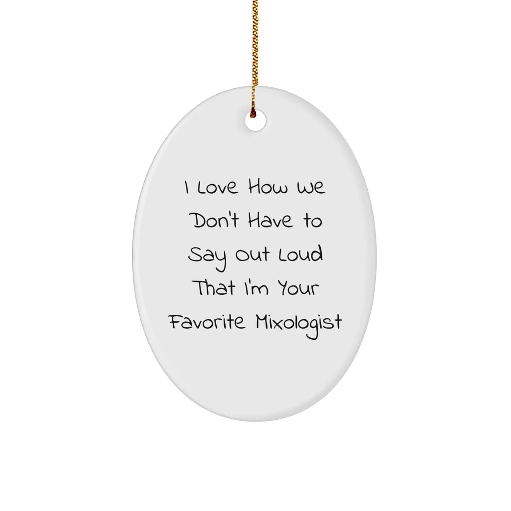 Funny Mixologist Gifts from Friends, Perfect Oval Ornament for Men, I Love How We Don't Have To Say Out Loud That I'm Your Favorite Mixologist, Christmas Unique Gifts for Him