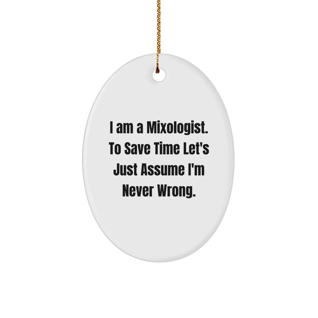 Funny Mixologist Gifts from Friends for Christmas - Oval Ornament with Quote 'I Am A Mixologist. To Save Time Let's Just Assume I'm Never Wrong.'