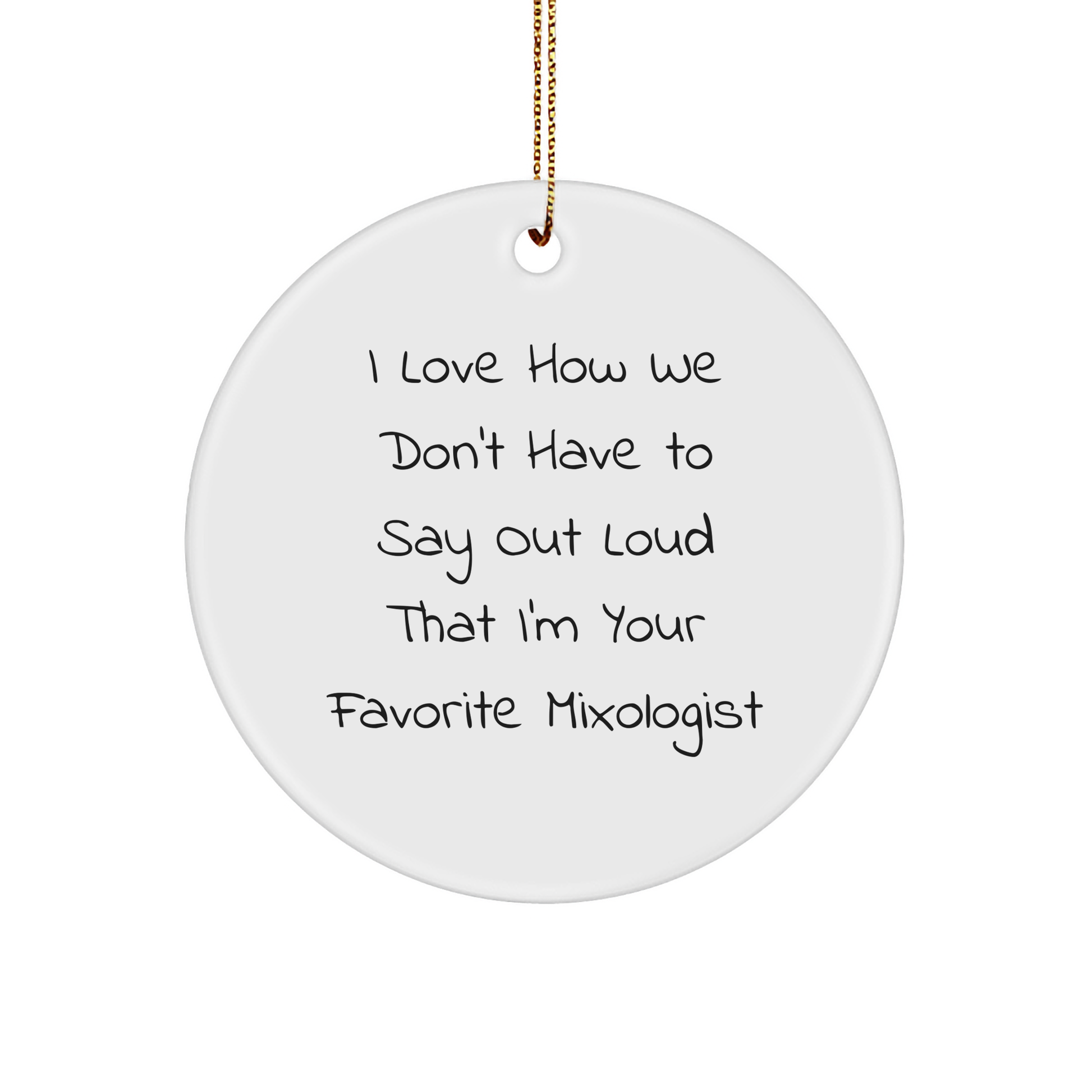 Funny Mixologist Gifts from Friends for Favorite Mixologists, Circle Ornament for Christmas, I Love How We Don't Have To Say Out Loud That I'm Your Favorite Mixologist