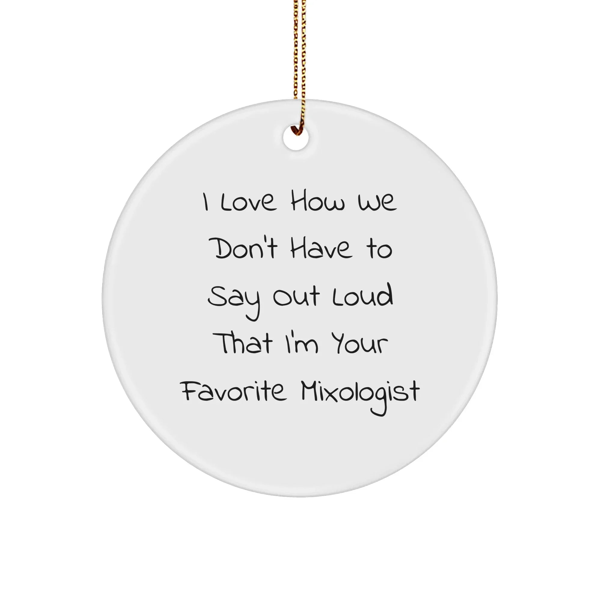 Funny Mixologist Gifts from Friends for Favorite Mixologists, Circle Ornament for Christmas, I Love How We Don't Have To Say Out Loud That I'm Your Favorite Mixologist