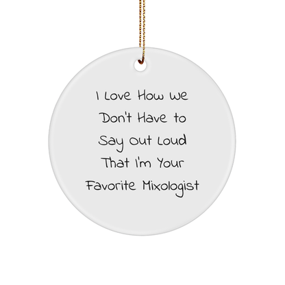 Funny Mixologist Gifts from Friends for Favorite Mixologists, Circle Ornament for Christmas, I Love How We Don't Have To Say Out Loud That I'm Your Favorite Mixologist
