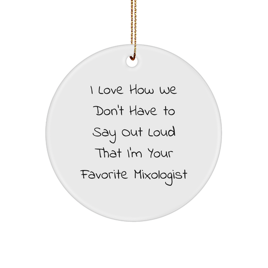 Funny Mixologist Gifts from Friends for Favorite Mixologists, Circle Ornament for Christmas, I Love How We Don't Have To Say Out Loud That I'm Your Favorite Mixologist