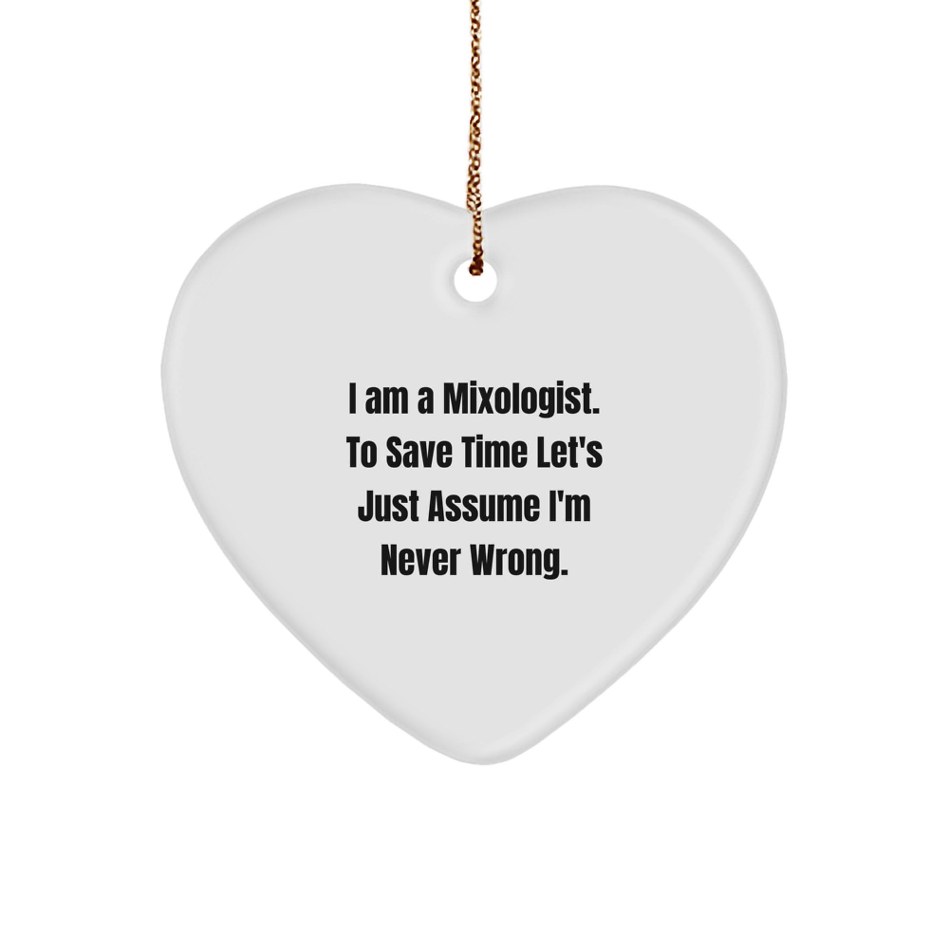 Funny Mixologist Heart Ornament Gifts from Friends for Christmas - 'I Am A Mixologist. To Save Time Let's Just Assume I'm Never Wrong.'