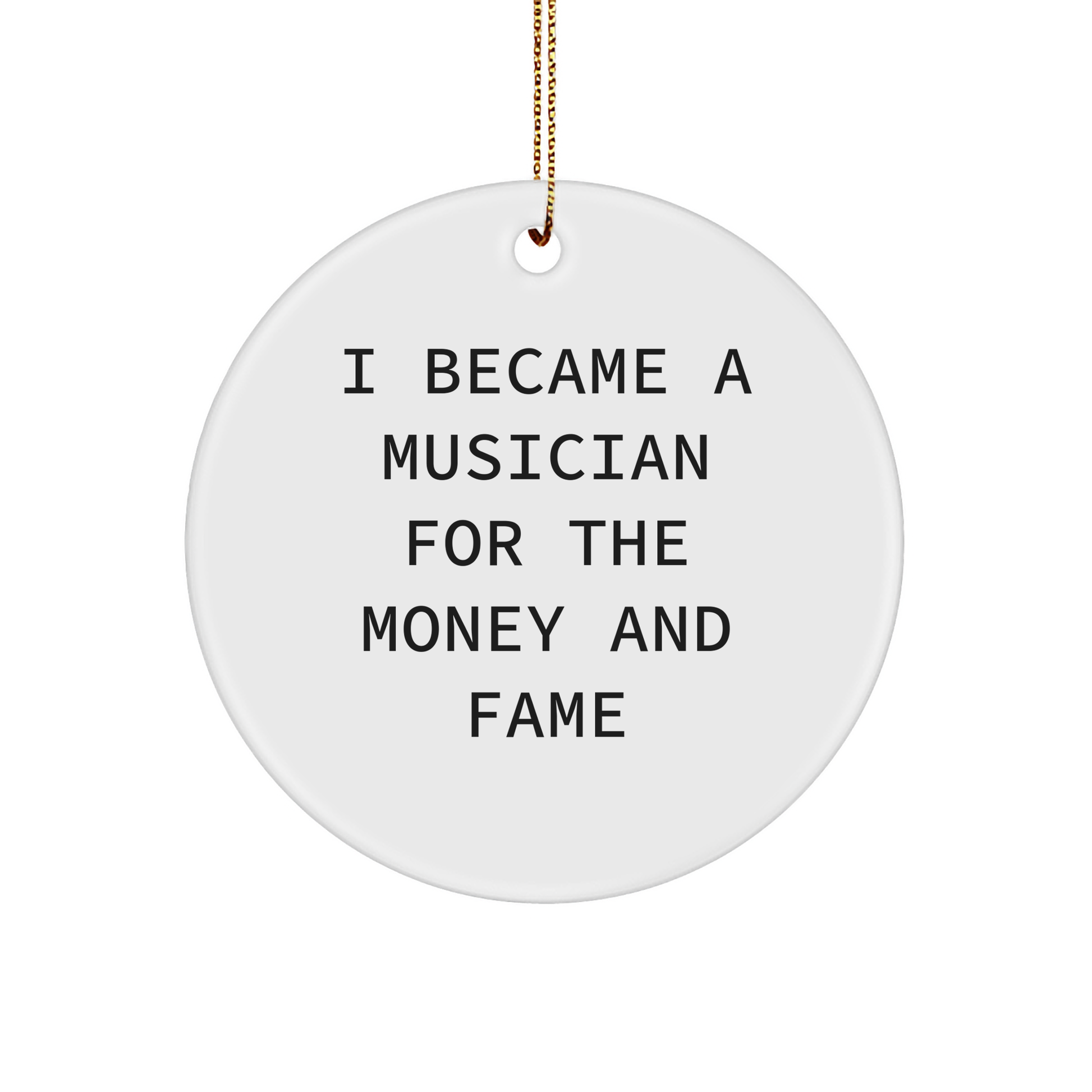 Funny Musician Gifts, I Became A Musician For The Money And Fame Quote, Circle Ornament from Friends for Christmas