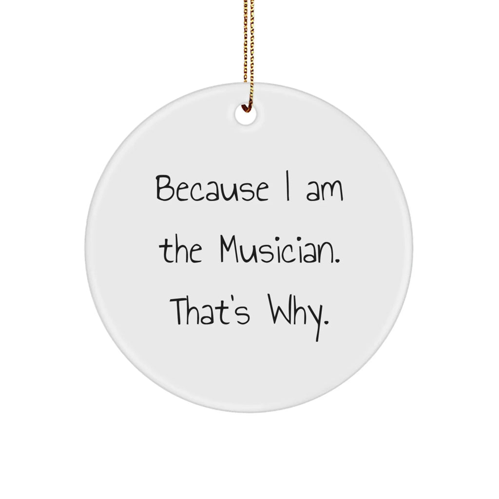Funny Musician Gifts for Christmas - Because I Am The Musician. That's Why. - Circle Ornament, Gifts from Family to Musician Friends, Circle Ornament for Musician Home Decor