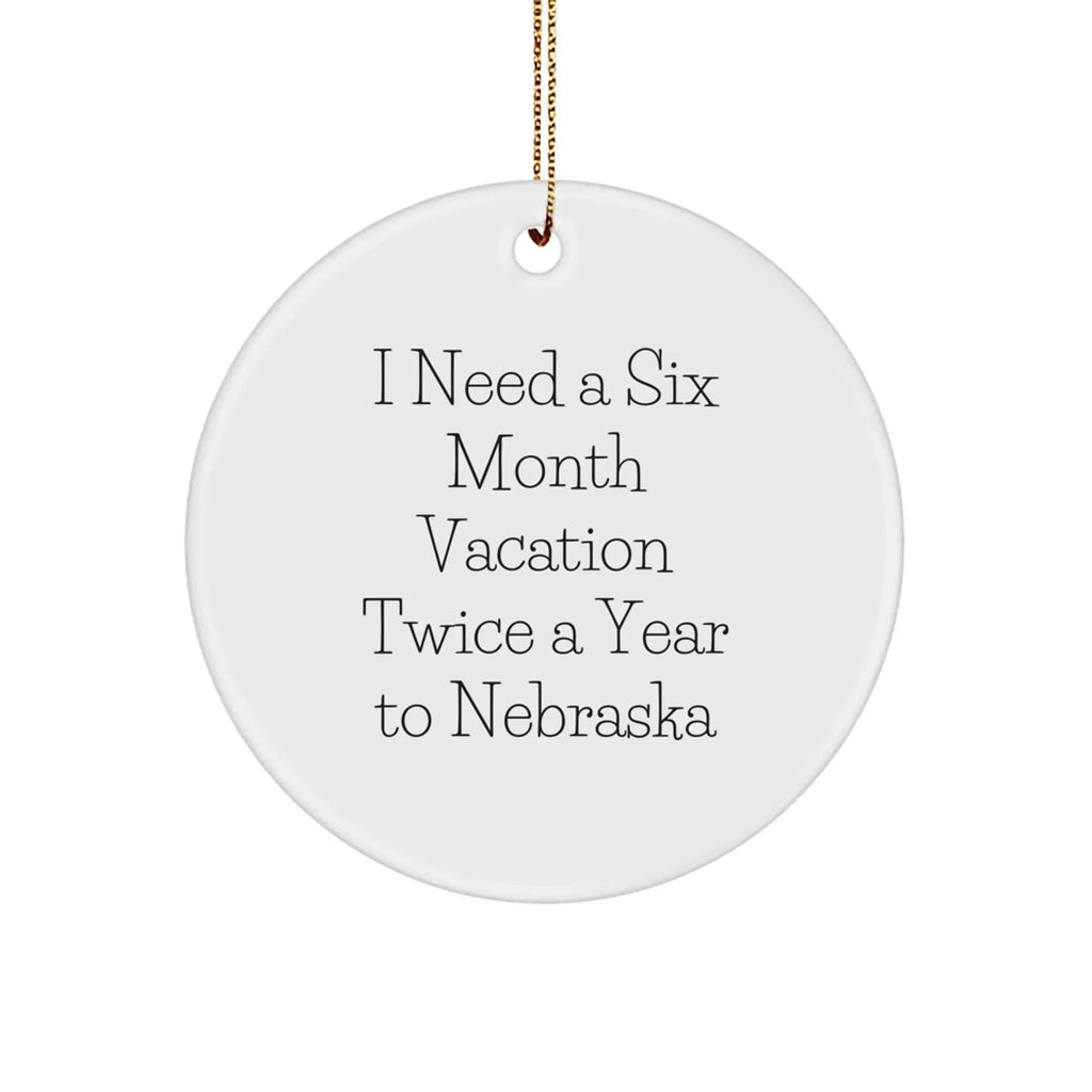 Funny Nebraska Circle Ornament, I Need A Six Month Vacation Twice A Year To Nebraska Gifts