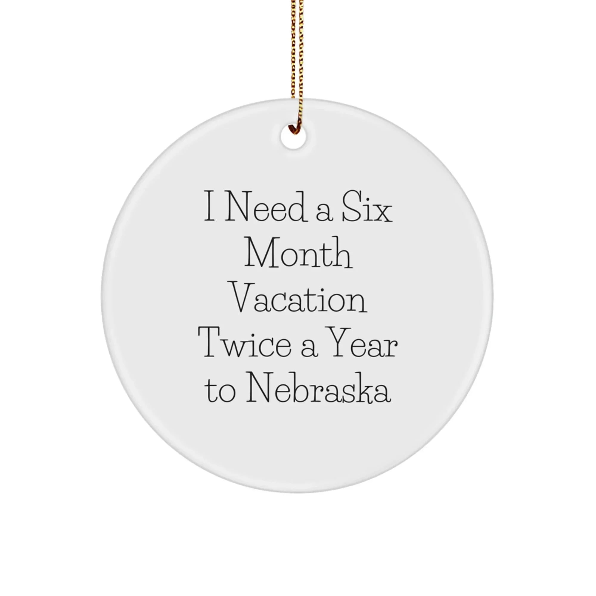 Funny Nebraska Circle Ornament, I Need A Six Month Vacation Twice A Year To Nebraska Gifts