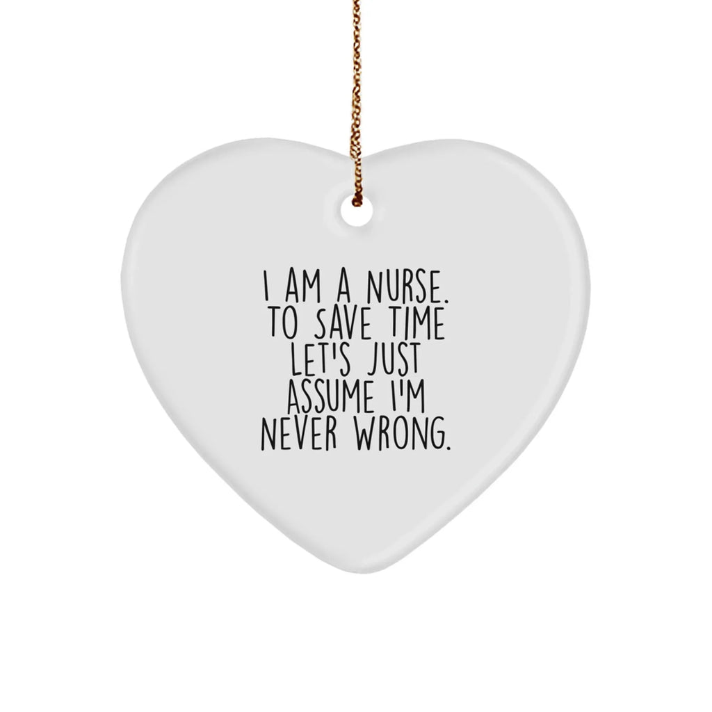 Funny Nurse Gift, I Am A Nurse. To Save Time Let's Just Assume I'm Never Right., Heart Ornament for Christmas, Gifts from Family to Nurse