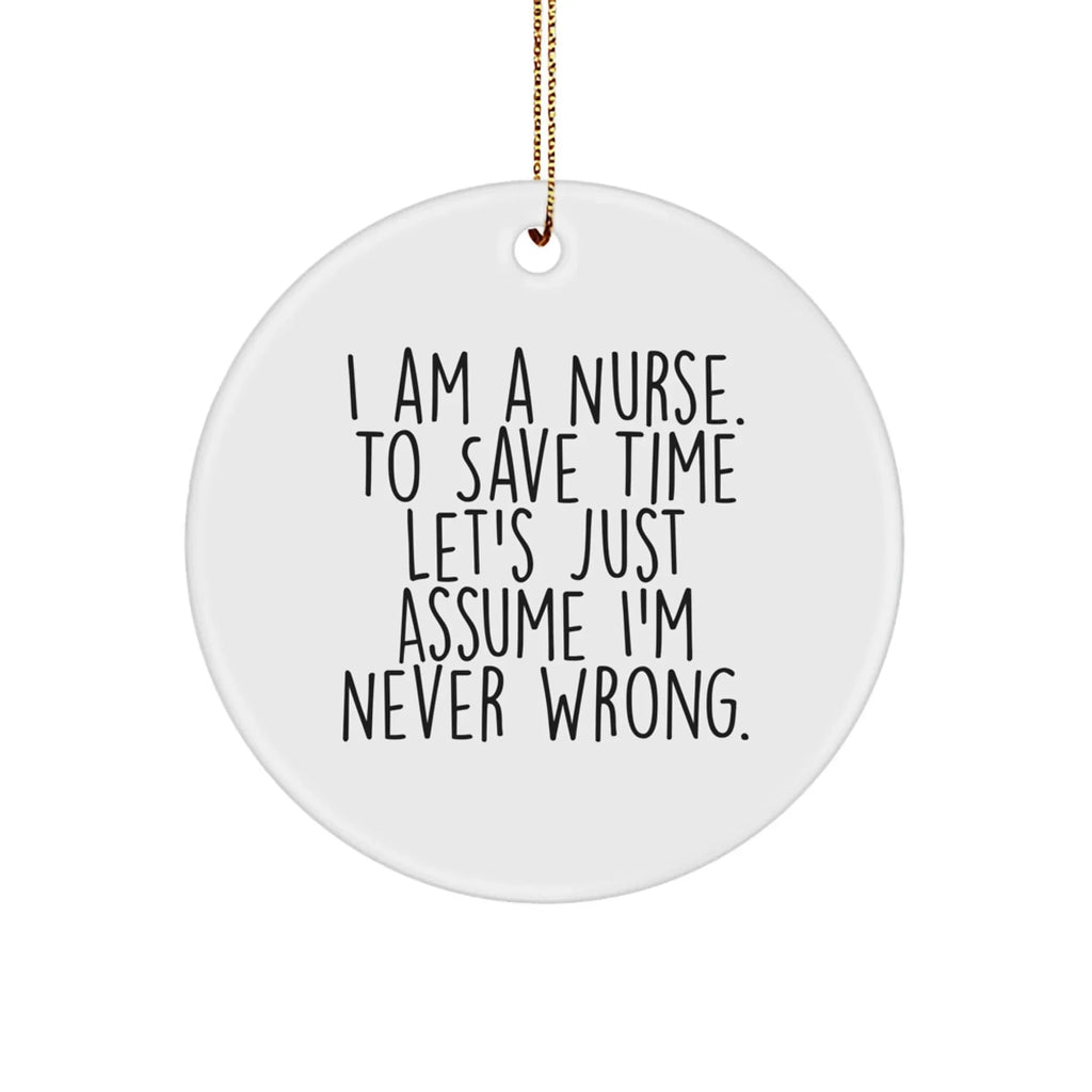 Funny Nurse Gifts, I Am A Nurse. To Save Time Let's Just Assume I'm Never Wrong., White Circle Ornament for Christmas, Gifts from Friends to Nurse