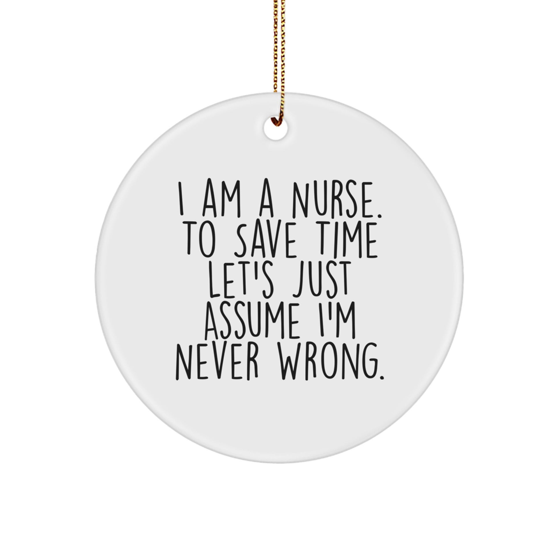 Funny Nurse Gifts, I Am A Nurse. To Save Time Let's Just Assume I'm Never Wrong., White Circle Ornament for Christmas, Gifts from Friends to Nurse