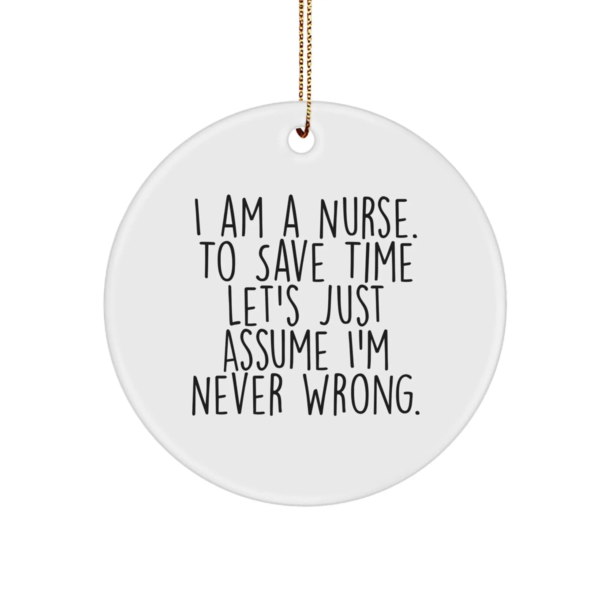 Funny Nurse Gifts, I Am A Nurse. To Save Time Let's Just Assume I'm Never Wrong., White Circle Ornament for Christmas, Gifts from Friends to Nurse