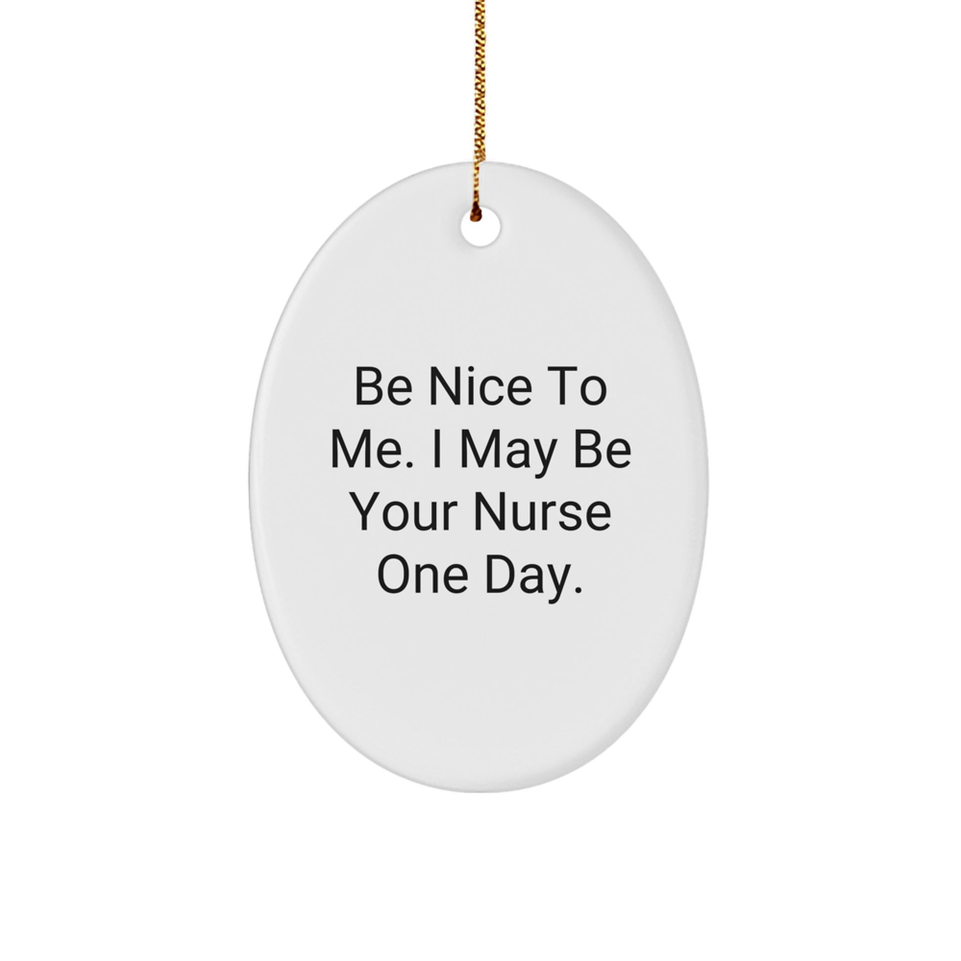 Funny Nurse Gifts from Men to Friends - Be Nice To Me. I May Be Your Nurse One Day. Oval Ornament for Christmas